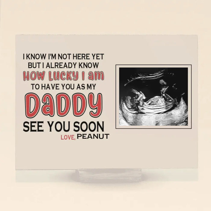 Personalized Daddy Acrylic Plaque - Upload Photo - Gift Idea For Father's Day - I Know I'm Not Here Yet