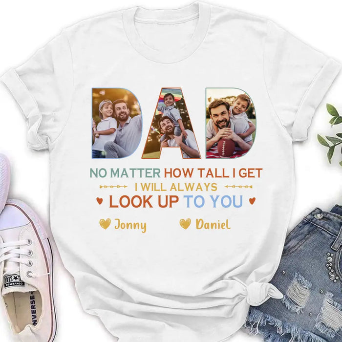 Personalized Dad Photo Shirt/Hoodie - Father's Day Gift Idea - No Matter How Tall I Get I Will Always Look Up To You
