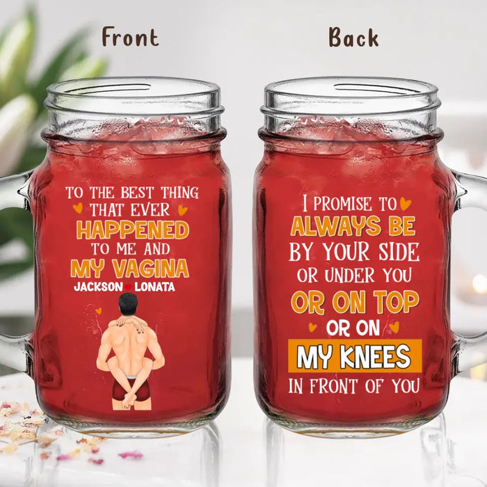 Personalized Couple Mason Jug - Gift Idea For Him/Her/Couple - To The Best Thing That Ever Happened To Me And My Vagina