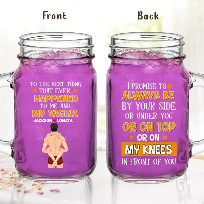 Personalized Couple Mason Jug - Gift Idea For Him/Her/Couple - To The Best Thing That Ever Happened To Me And My Vagina