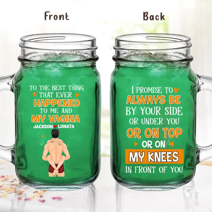 Personalized Couple Mason Jug - Gift Idea For Him/Her/Couple - To The Best Thing That Ever Happened To Me And My Vagina