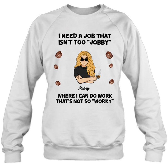 Personalized I Need A Job Shirt/Pullover Hoodie - Gift Idea For Office Worker/Co-worker - I Need A Job That Isn't Too " Jobby"