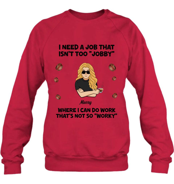 Personalized I Need A Job Shirt/Pullover Hoodie - Gift Idea For Office Worker/Co-worker - I Need A Job That Isn't Too " Jobby"