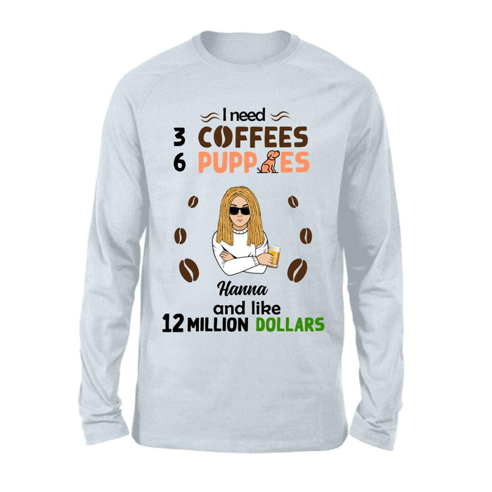 Personalized Dad/Mom Shirt/Hoodie - Gift Idea For Puppies Lovers - I Need 3 Coffees, 6 Puppies And Like 12 Million Dollars