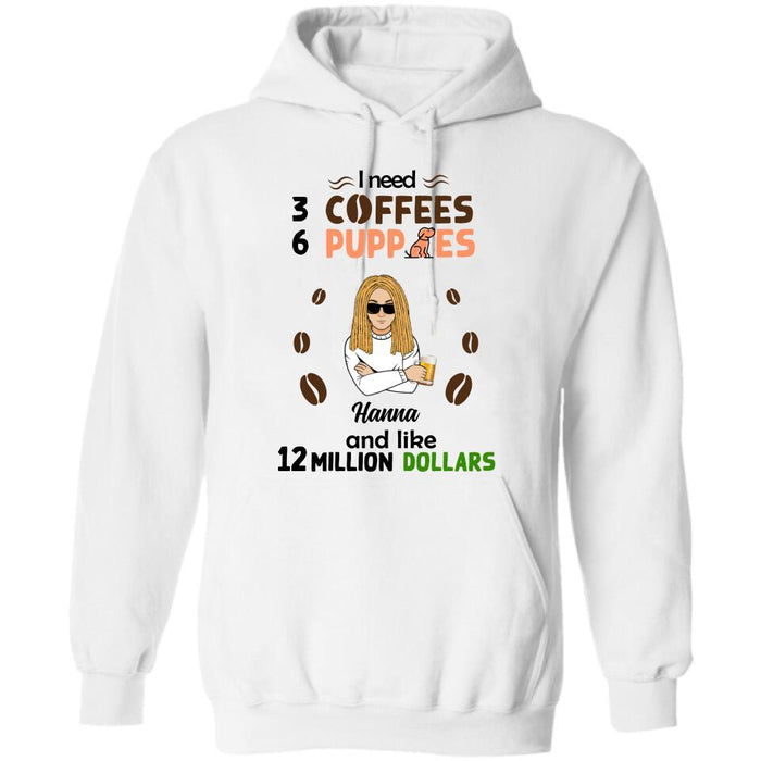 Personalized Dad/Mom Shirt/Hoodie - Gift Idea For Puppies Lovers - I Need 3 Coffees, 6 Puppies And Like 12 Million Dollars