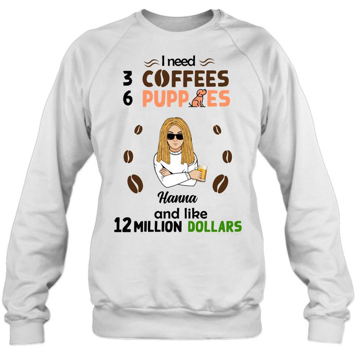 Personalized Dad/Mom Shirt/Hoodie - Gift Idea For Puppies Lovers - I Need 3 Coffees, 6 Puppies And Like 12 Million Dollars