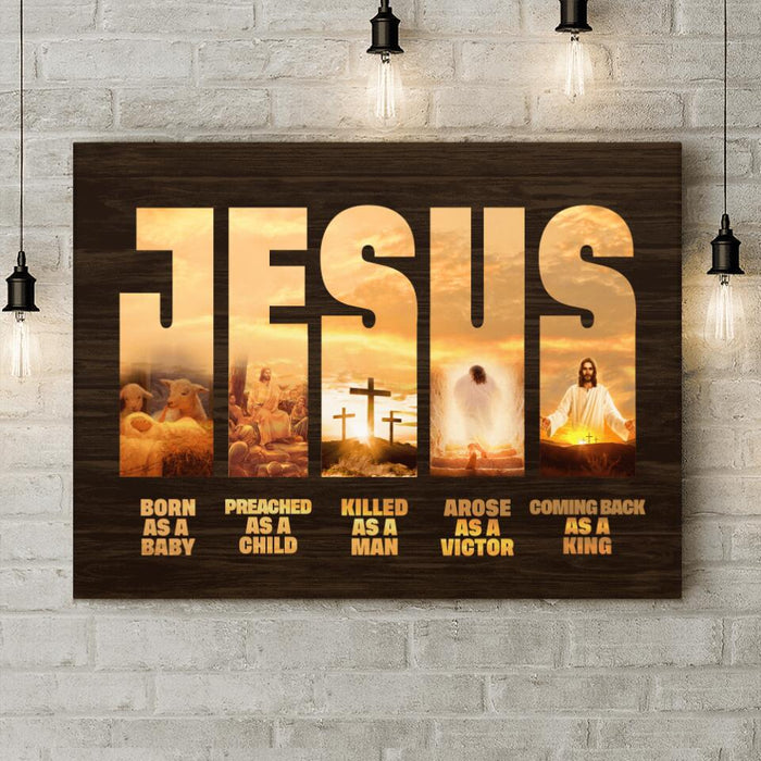 Personalized Jesus Canvas - Best Gift Idea - Born As A Baby Preached As A Child Killed As A Man Arose As A Victor Coming Back As A King