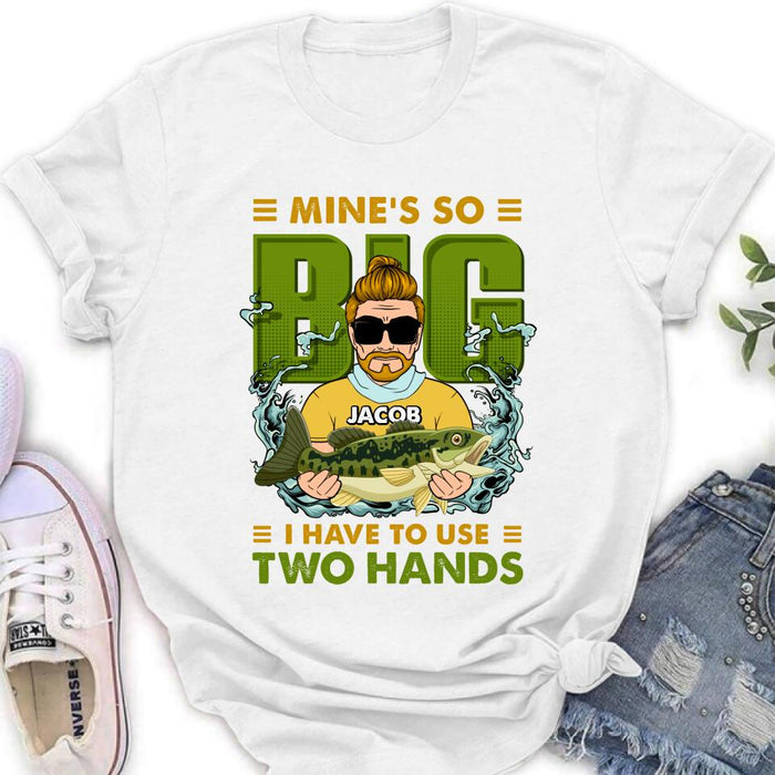Personalized Fishing Man Shirt/Hoodie - Gift Idea For Fishing Lovers - Mine's So Big, I Have To Use Two Hands