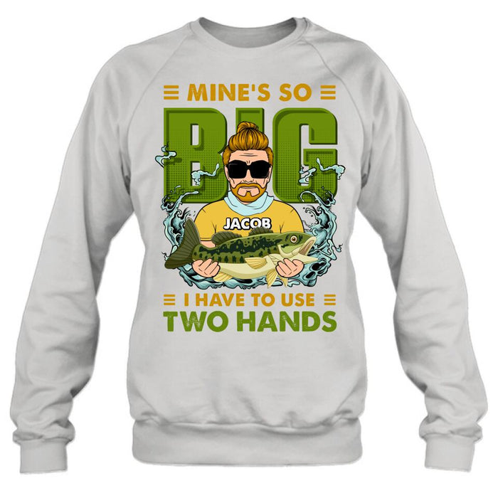 Personalized Fishing Man Shirt/Hoodie - Gift Idea For Fishing Lovers - Mine's So Big, I Have To Use Two Hands
