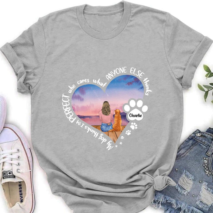 Personalized Dog Mom Shirt/Pullover Hoodie - Gift Idea For Dog Lover - My Dogs Think I'm Perfect Who Cares What Anyone Else Thinks
