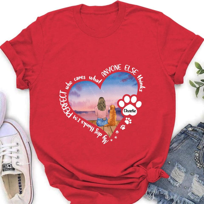 Personalized Dog Mom Shirt/Pullover Hoodie - Gift Idea For Dog Lover - My Dogs Think I'm Perfect Who Cares What Anyone Else Thinks