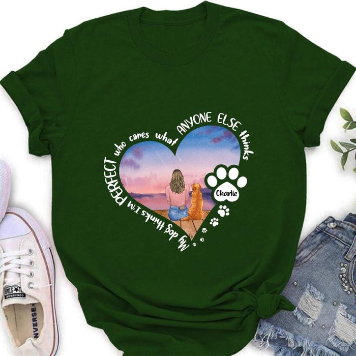 Personalized Dog Mom Shirt/Pullover Hoodie - Gift Idea For Dog Lover - My Dogs Think I'm Perfect Who Cares What Anyone Else Thinks