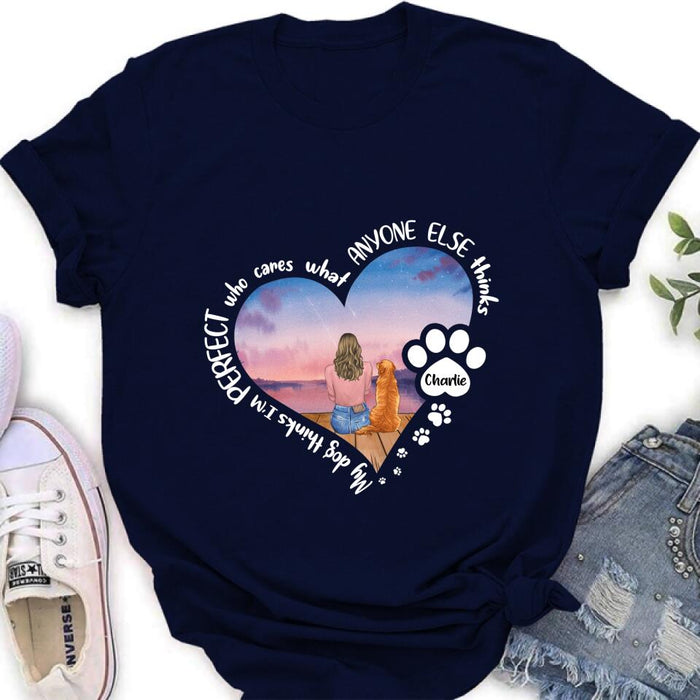 Personalized Dog Mom Shirt/Pullover Hoodie - Gift Idea For Dog Lover - My Dogs Think I'm Perfect Who Cares What Anyone Else Thinks
