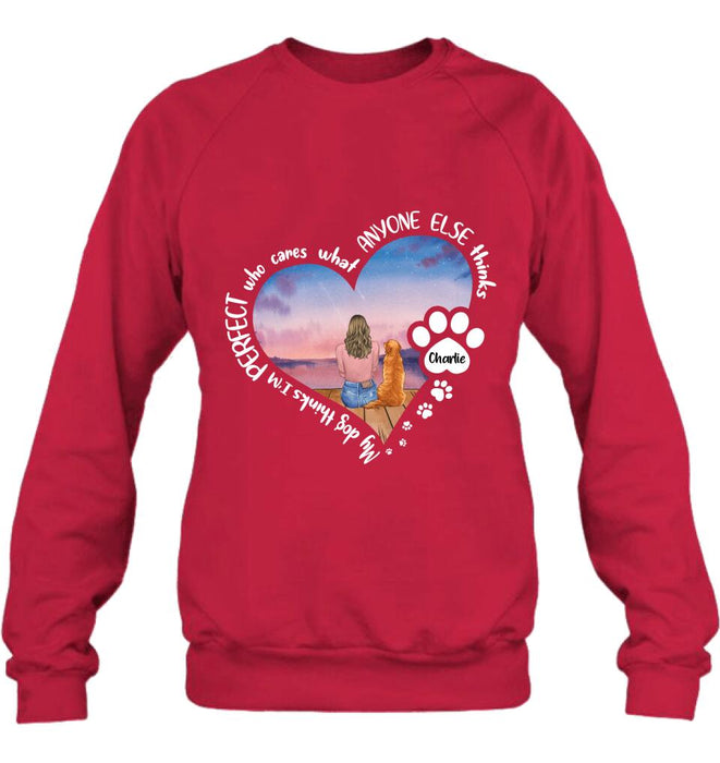 Personalized Dog Mom Shirt/Pullover Hoodie - Gift Idea For Dog Lover - My Dogs Think I'm Perfect Who Cares What Anyone Else Thinks