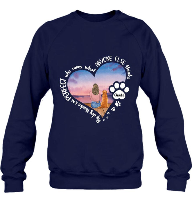 Personalized Dog Mom Shirt/Pullover Hoodie - Gift Idea For Dog Lover - My Dogs Think I'm Perfect Who Cares What Anyone Else Thinks