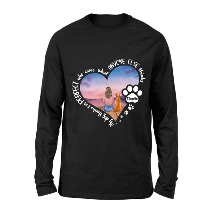 Personalized Dog Mom Shirt/Pullover Hoodie - Gift Idea For Dog Lover - My Dogs Think I'm Perfect Who Cares What Anyone Else Thinks