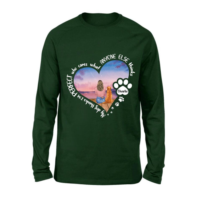 Personalized Dog Mom Shirt/Pullover Hoodie - Gift Idea For Dog Lover - My Dogs Think I'm Perfect Who Cares What Anyone Else Thinks