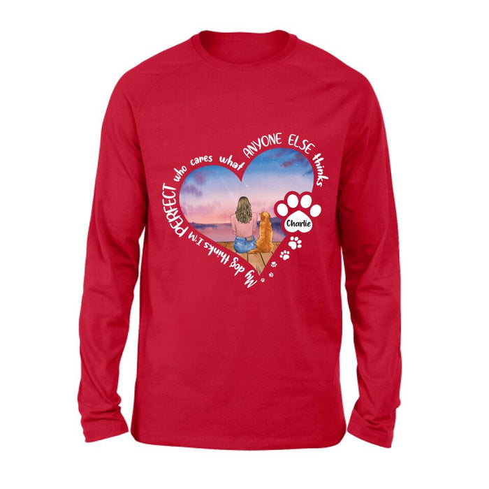 Personalized Dog Mom Shirt/Pullover Hoodie - Gift Idea For Dog Lover - My Dogs Think I'm Perfect Who Cares What Anyone Else Thinks