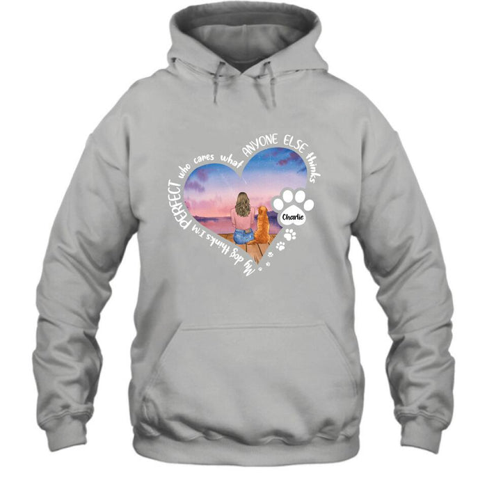 Personalized Dog Mom Shirt/Pullover Hoodie - Gift Idea For Dog Lover - My Dogs Think I'm Perfect Who Cares What Anyone Else Thinks