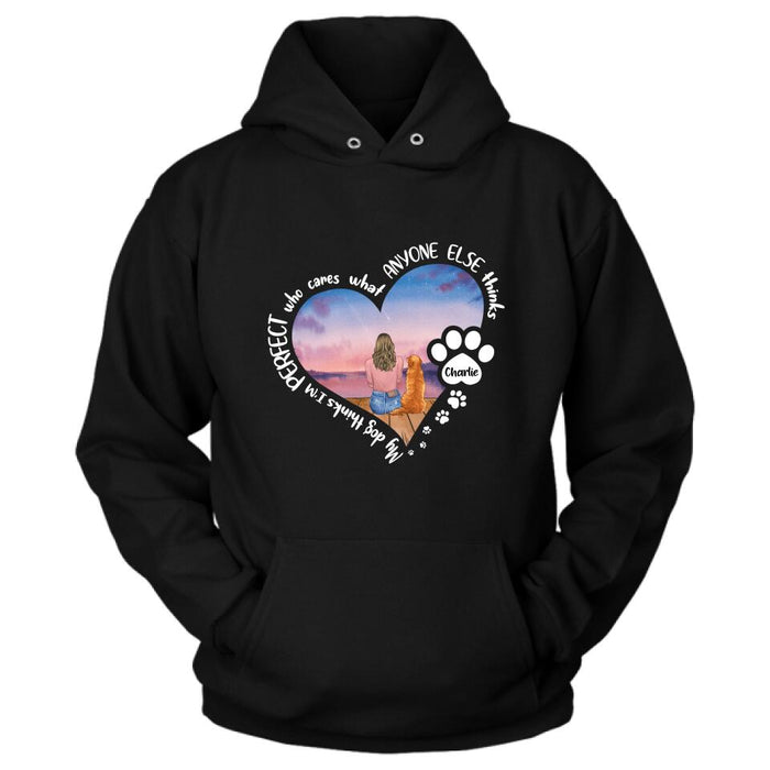Personalized Dog Mom Shirt/Pullover Hoodie - Gift Idea For Dog Lover - My Dogs Think I'm Perfect Who Cares What Anyone Else Thinks
