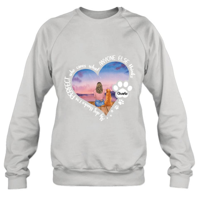 Personalized Dog Mom Shirt/Pullover Hoodie - Gift Idea For Dog Lover - My Dogs Think I'm Perfect Who Cares What Anyone Else Thinks