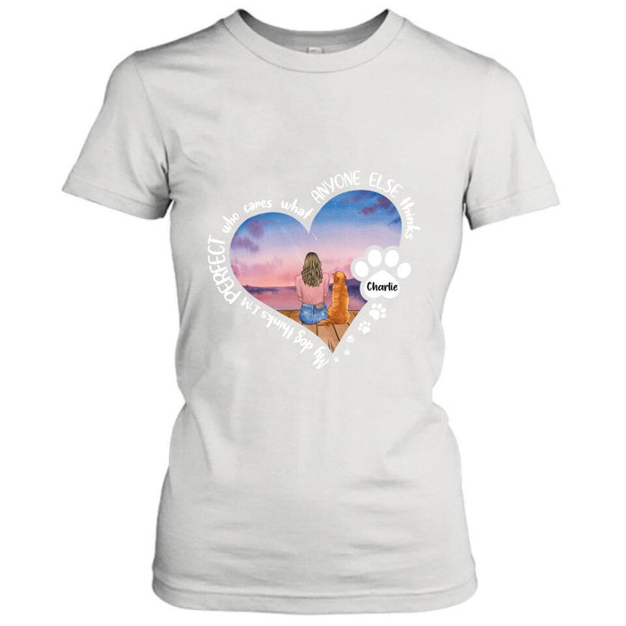 Personalized Dog Mom Shirt/Pullover Hoodie - Gift Idea For Dog Lover - My Dogs Think I'm Perfect Who Cares What Anyone Else Thinks