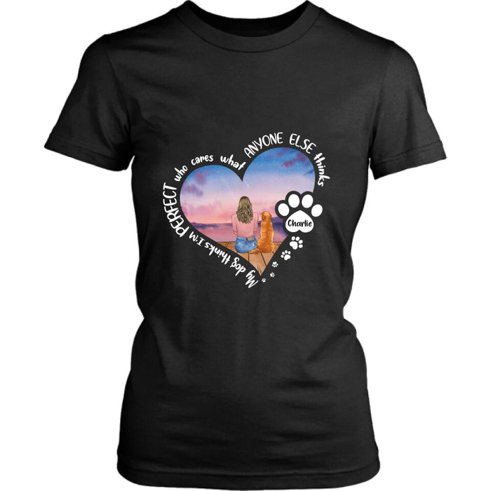 Personalized Dog Mom Shirt/Pullover Hoodie - Gift Idea For Dog Lover - My Dogs Think I'm Perfect Who Cares What Anyone Else Thinks