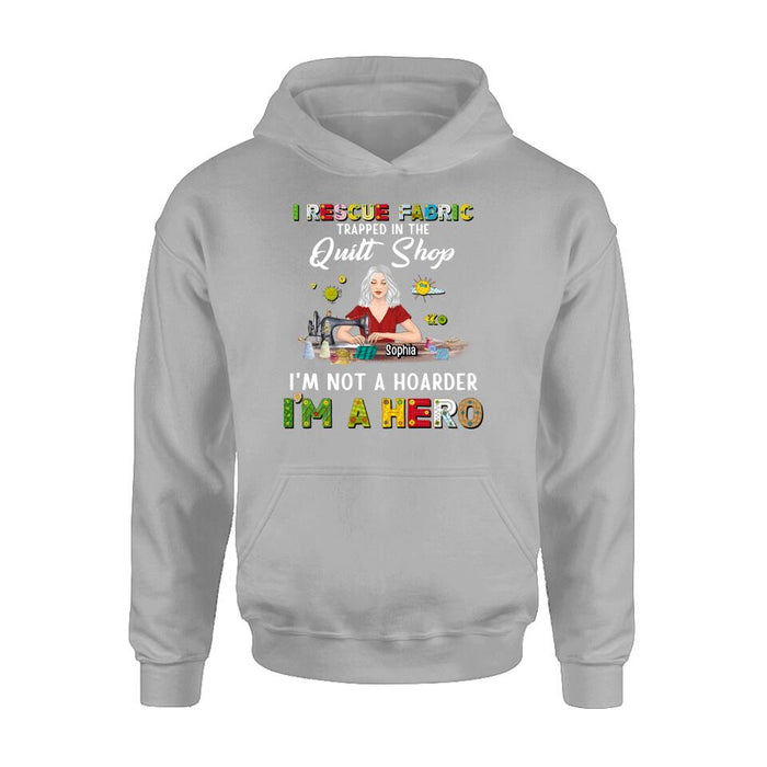 Personalized Hoarder Sewing Shirt - Gift Idea For Sewing Lovers/Mother's Day - I Rescue Fabric Trapped In The Quilt Shop, I'm Not A Hoarder, I'm A Hero