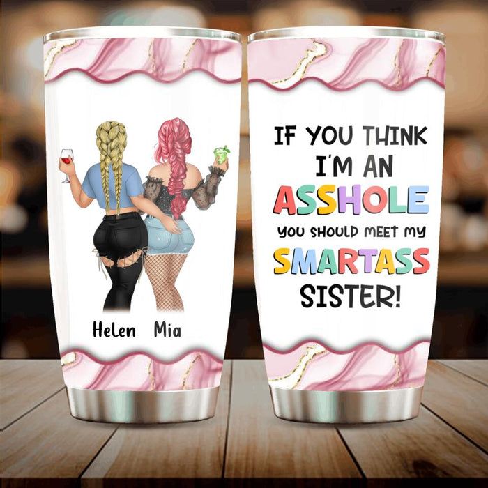 Personalized Sisters Tumbler - Up to 4 Girls - Gift Idea For Sisters/Friends - If You Think I'm An Asshole You Should Meet My Smartass Sister