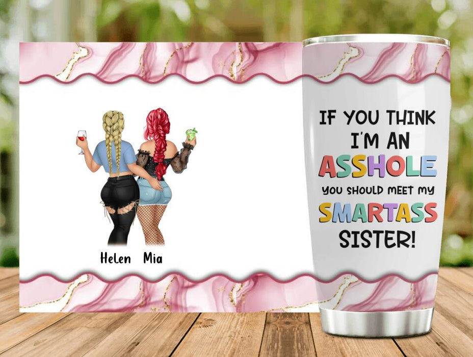 Personalized Sisters Tumbler - Up to 4 Girls - Gift Idea For Sisters/Friends - If You Think I'm An Asshole You Should Meet My Smartass Sister