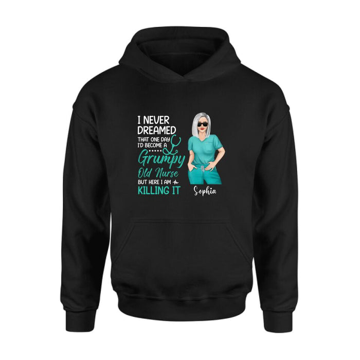 Personalized Grumpy Old Nurse Shirt/Hoodie - Gift For Nurse/Mother's Day Gift - I Never Dreamed That One Day I'd Become A Grumpy Old Nurse, But Here I Am Killing It