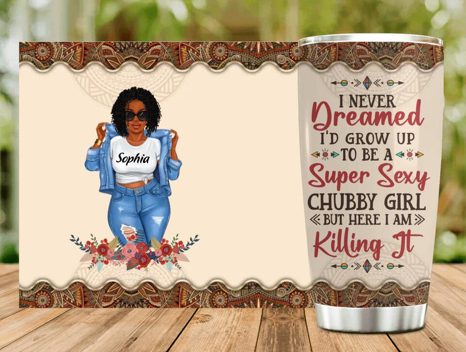 Personalized Chubby Girl Tumbler - Gift Idea For Friends/Besties/Sisters - I Never Dreamed I'd Grow Up To Be A Super Sexy Chubby Girl But Here I Am Killing It