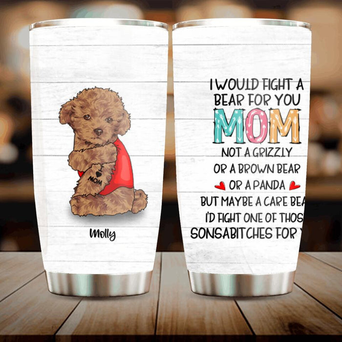 Personalized Fight A Bear Tattoo Dog Mom Tumbler - Up to 5 Dogs - Best Gift For Dog Lover - I Would Fight A Bear For You Mom