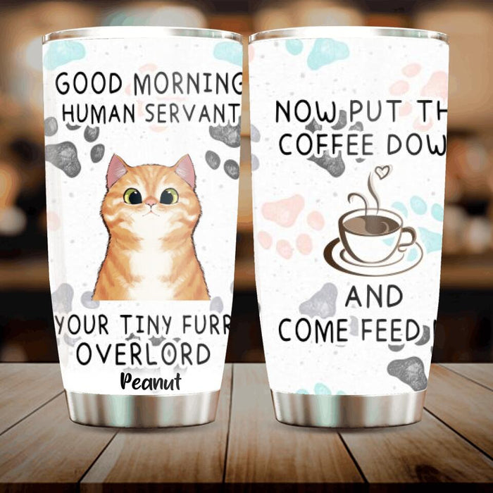 Personalized Human Servant Cat Tumbler - Up to 6 Cat - Best Gift For Cat Lover - Now Put The Coffee Down And Come Feed Us