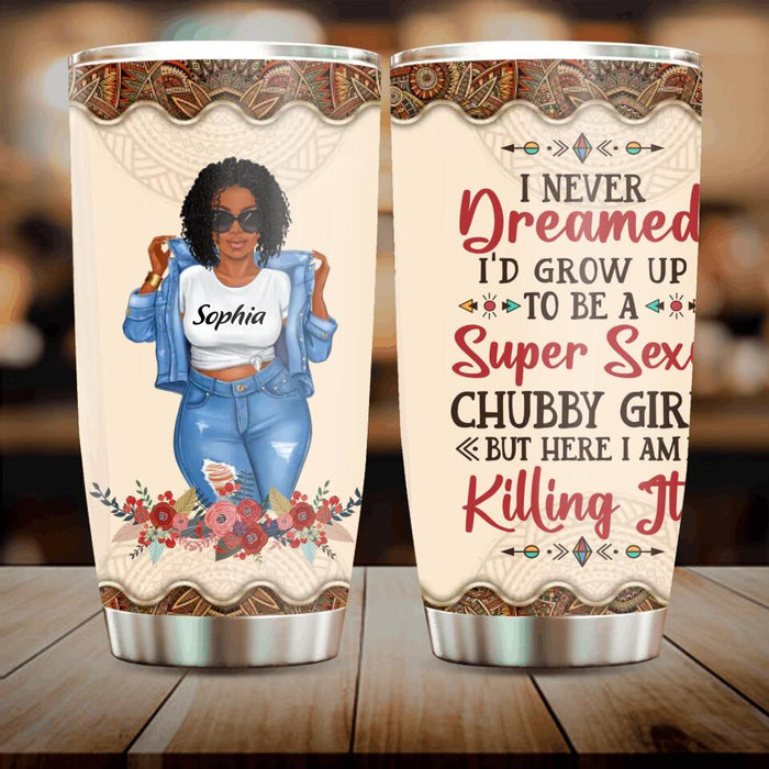 Personalized Chubby Girl Tumbler - Gift Idea For Friends/Besties/Sisters - I Never Dreamed I'd Grow Up To Be A Super Sexy Chubby Girl But Here I Am Killing It