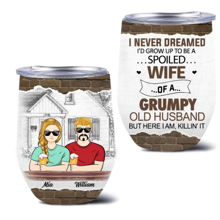 Personalized Couple Wine Tumbler - Gift Idea For Couple - I Never Dreamed I'd Grow Up To Be A Spoiled Wife Of A Grumpy Old Husband