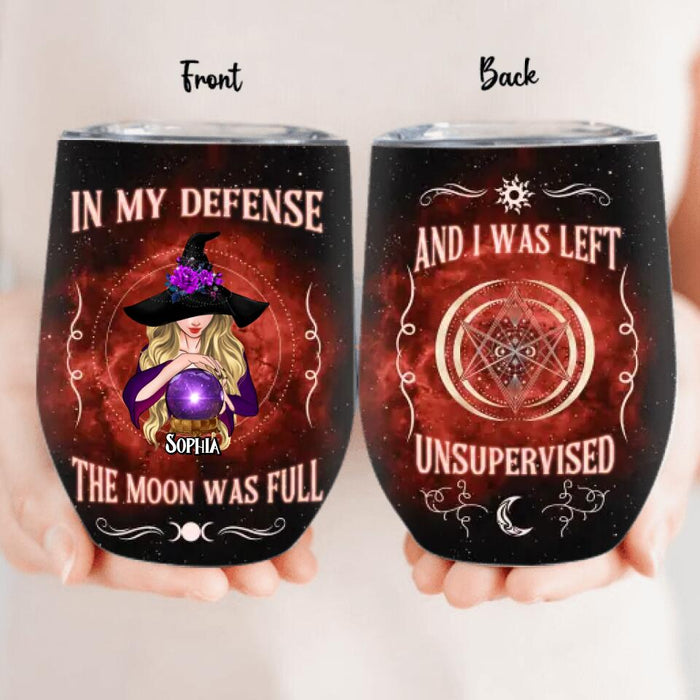 Personalized Witch Wine Tumbler - Halloween Gift For Yourself/Friends/Witches - In My Defense The Moon Was Full and I Was Left Unsupervised