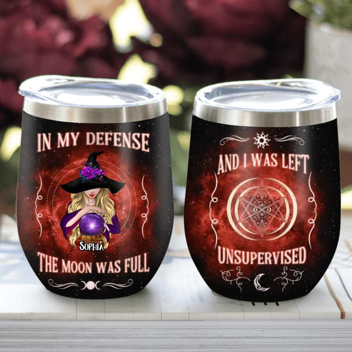 Personalized Witch Wine Tumbler - Halloween Gift For Yourself/Friends/Witches - In My Defense The Moon Was Full and I Was Left Unsupervised