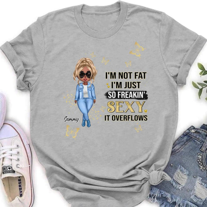 Personalized Girl T-shirt/Long Sleeve/Sweatshirt/Hoodie - Gift For Girls/Friends/Birthday Gift - I'm Not Fat I'm Just So Freakin' Sexy It Overflows
