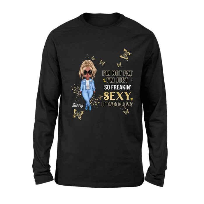 Personalized Girl T-shirt/Long Sleeve/Sweatshirt/Hoodie - Gift For Girls/Friends/Birthday Gift - I'm Not Fat I'm Just So Freakin' Sexy It Overflows