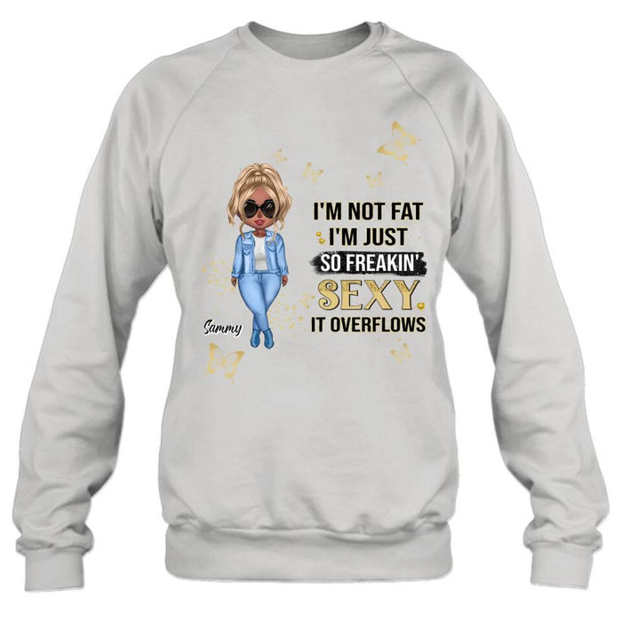 Personalized Girl T-shirt/Long Sleeve/Sweatshirt/Hoodie - Gift For Girls/Friends/Birthday Gift - I'm Not Fat I'm Just So Freakin' Sexy It Overflows