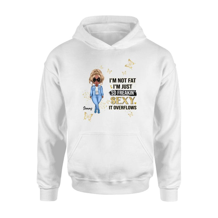 Personalized Girl T-shirt/Long Sleeve/Sweatshirt/Hoodie - Gift For Girls/Friends/Birthday Gift - I'm Not Fat I'm Just So Freakin' Sexy It Overflows