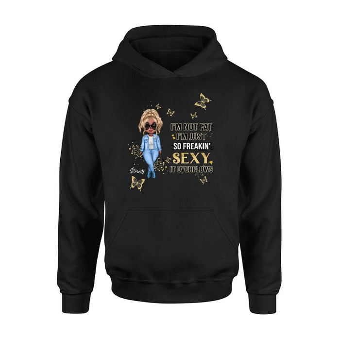 Personalized Girl T-shirt/Long Sleeve/Sweatshirt/Hoodie - Gift For Girls/Friends/Birthday Gift - I'm Not Fat I'm Just So Freakin' Sexy It Overflows