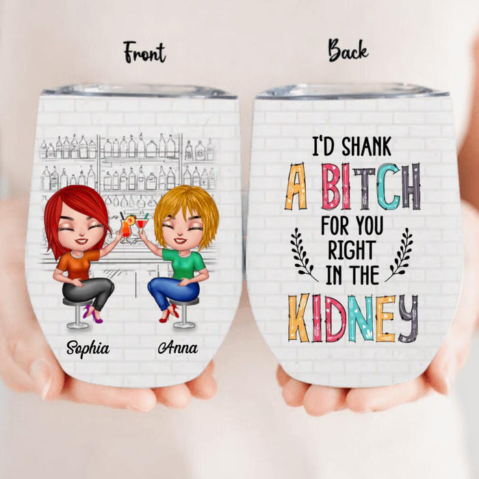 Personalized Besties Wine Tumbler - Gift For Friends/Besties - I'd Shank A Bitch For You Right In The Kidney
