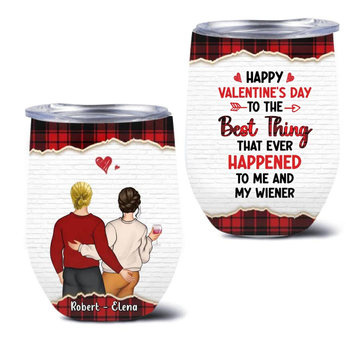 Personalized Couple Wine Tumbler - Valentine's Day Gift Idea For Couple - Gift For Her/Him- Happy Valentine's Day To The Best Thing That Ever Happened To Me And My Wiener