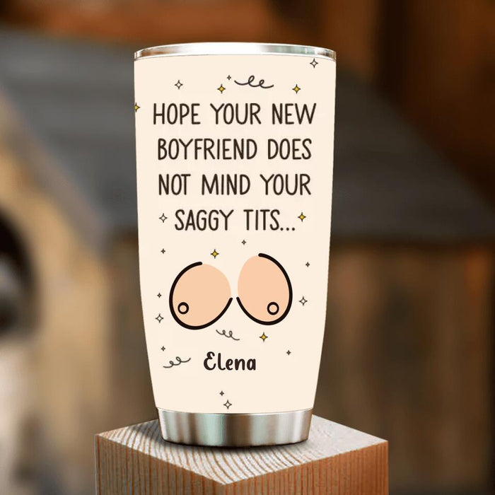 Personalized Funny Boobs Tumbler - Birthday/Valentine's Gift Idea - Hope Your New Boyfriend Does Not Mind Your Saggy Tits...
