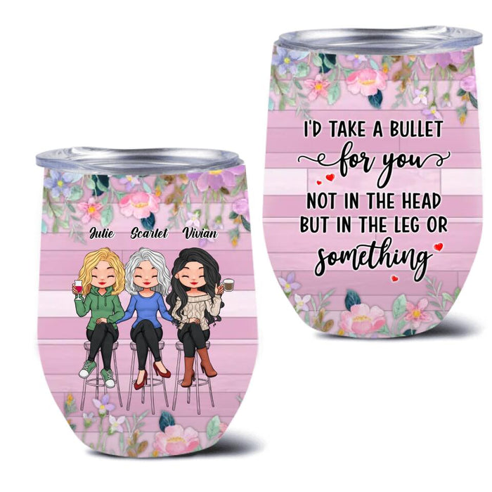Personalized Besties Wine Tumbler - Up to 3 Girls - Gift Idea For Friends/Besties/Sisters - I'd Take A Bullet For You Not In The Head But In The Leg Or Something