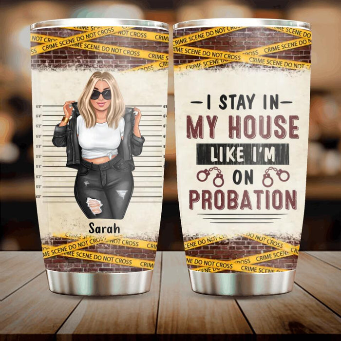Personalized Girl Tumbler - Gift Idea For Girl - I Stay In My House Like I'm On Probation