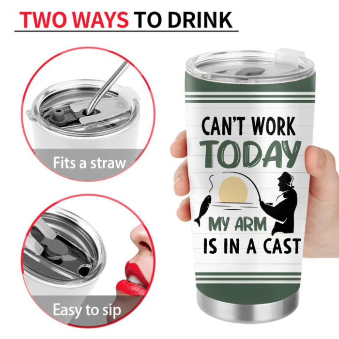 Personalized Fishing Tumbler - Gift Idea For Couple/Fishing Lovers/Mother's Day/Father's Day - Can't Work Today My Arm Is In A Cast
