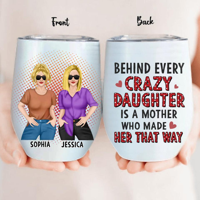 Personalized Mother And Daughter Wine Tumbler - Mother's Day Gift To Mom - Behind Every Crazy Daughter Is A Mother Who Made Her That Way